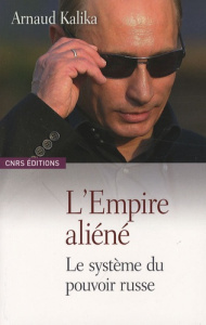 L'Empire aliéné. Le système du pouvoir russe - Kalika Arnaud