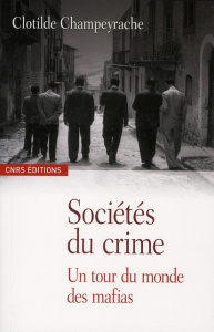 Sociétés du crime. Un tour du monde des mafias - Champeyrache Clotilde