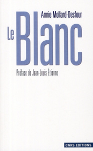 Le Blanc. Dictionnaire de la couleur, mots et expressions d'aujourd'hui (XXe-XXIe siècles) - Mollard-Desfour Annie ; Etienne Jean-Louis