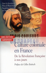Culture coloniale en France. De la Révolution française à nos jours - Blanchard Pascal ; Bancel Nicolas ; Lemaire Sandri
