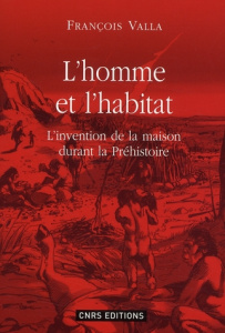 L'homme et l'habitat. L'invention de la maison durant la préhistoire - Valla François Raymond
