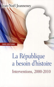 La République a besoin d'histoire. Interventions Tome 2, 2000-2010 - Jeanneney Jean-Noël