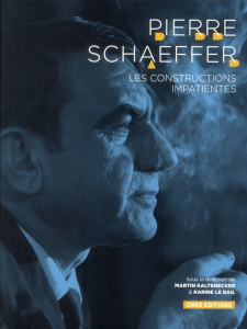 Pierre Schaeffer. Les constructions impatientes - Le Bail Karine ; Kaltenecker Martin
