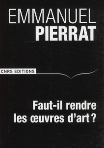 Faut-il rendre les oeuvres d'art ? - Pierrat Emmanuel