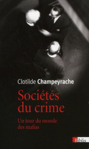 Sociétés du crime. Un tour du monde des mafias - Champeyrache Clotilde