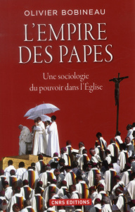 L'empire des papes. Une sociologie du pouvoir dans l'Eglise - Bobineau Olivier