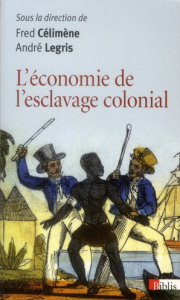 L'économie de l'esclavage colonial. Enquête et bilan du XVIIe au XIXe siècle - Legris André ; Célimène Fred