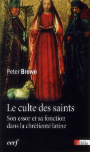 Le culte des saints. Son essor et sa fonction dans la chrétienté latine - Brown Peter ; Rousselle Aline