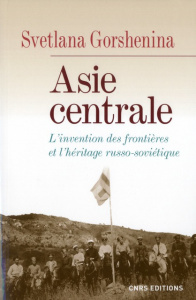 Asie centrale. L'invention des frontières et l'héritage russo-soviétique - Gorshenina Svetlana