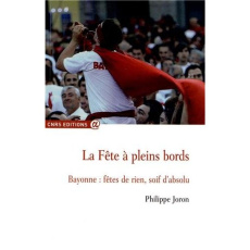 La fête à pleins bords. Bayonne : fêtes de rien, soif d'absolu - Joron Philippe