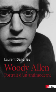 Woody Allen. Portrait d'un antimoderne, 2e édition revue et augmentée - Dandrieu Laurent