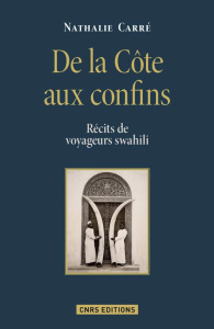 De la Côte aux confins. Récits de voyageurs swahili - Carré Nathalie