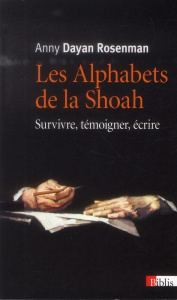 Les alphabets de la Shoah. Survivre, témoigner, écrire - Dayan Rosenman Anny ; Wieviorka Annette ; Ertel Ra