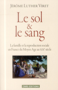 Le sol et le sang. La famille et la reproduction sociale en France du Moyen Age au XIXe siècle - Viret Jérôme Luther ; Ruggiu François-Joseph