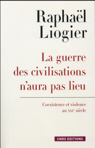 La guerre des civilisations n'aura pas lieu. Coexistence et violence au XXIe siècle - Liogier Raphaël