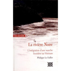La rivière Noire. L'intégration d'une marche frontière au Vietnam - Le Failler Philippe
