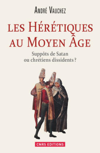 Les hérétiques au Moyen Age. Suppôts de satan ou chrétiens dissidents ? - Vauchez André
