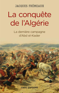 La conquête de l'Algérie. La dernière campagne d'Abd el-Kader - Frémeaux Jacques