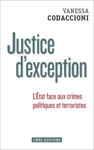 Justice d'exception. L'Etat face aux crimes politiques et terroristes - Codaccioni Vanessa