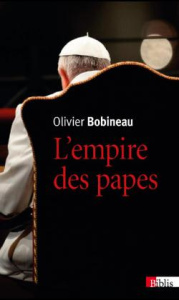 L'empire des papes. Une sociologie du pouvoir dans l'Eglise - Bobineau Olivier