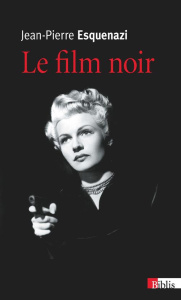 Le film noir. Histoire et significations d'un genre populaire subversif - Esquenazi Jean-Pierre