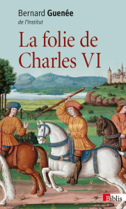 La folie de Charles VI. Roi Bien-Aimé - Guenée Bernard