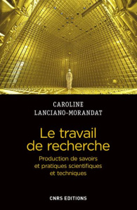 Le travail de recherche. Production de savoirs et pratiques scientifiques et techniques - Lanciano-Morandat Caroline ; Bouffartigue Paul ; R