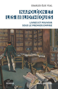 Napoléon et les bibliothèques. Livres et pouvoir sous le Premier Empire - Vial Charles-Eloi