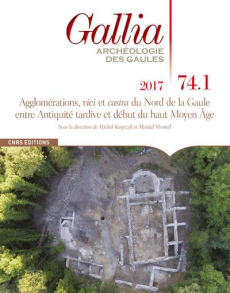 Gallia N° 74-1, 2017 : Agglomérations, vici et castra du Nord de la Gaule entre Antiquité tardive et - Kasprzyk Michel ; Monteil Martial
