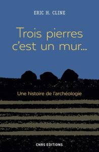 Trois pierres c'est un mur... Une histoire de l'archéologie - Cline Eric H. ; Dalarun Jacques ; Fawkes Glynnis