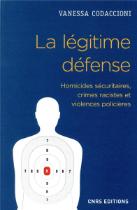 La légitime défense. Homicides sécuritaires, crimes racistes et violences policières - Codaccioni Vanessa