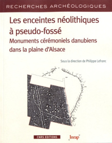 Les enceintes néolithiques à pseudo-fossé. Monuments cérémoniels danubiens dans la plaine d'Alsace - Lefranc Philippe