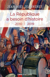 La République a besoin d'histoire. Interventions Tome 3, 2010-2019 - Jeanneney Jean-Noël