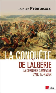 La conquête de l'Algérie. La dernière campagne d'Abd el-Kader - Frémeaux Jacques