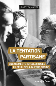La tentation partisane. Engagements intellectuels au seuil de la guerre froide - Amiel Bastien
