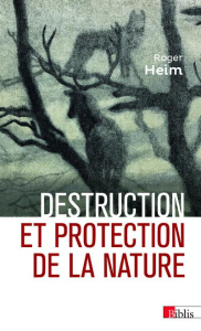 Destruction et protection de la nature - Heim Roger ; Lizet Bernadette ; Paquot Thierry