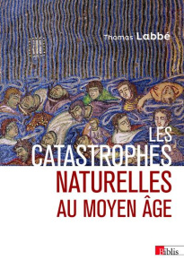 Les catastrophes naturelles au Moyen-Age - Labbé Thomas ; Berlioz Jacques