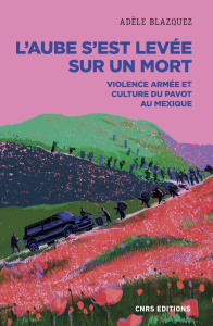 L'aube s'est levée sur un mort. Violence armée et culture du pavot au Mexique - Blazquez Adèle