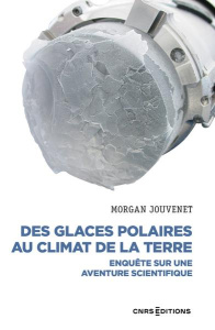 Des glaces polaires au climat de la terre. Enquête sur une aventure scientifique - Jouvenet Morgan