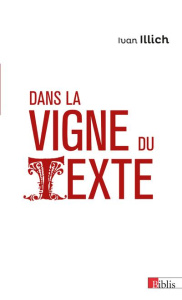 Dans la vigne du texte. Du lisible au visible : la naissance du texte - Un commentaire du Didascalic - Illich Ivan ; Sanders Barry ; Mignon Jacques ; Sis