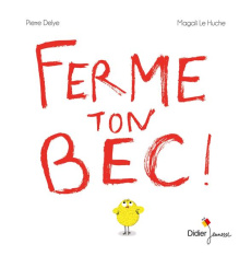 Ferme ton bec ! - Delye Pierre ; Le Huche Magali