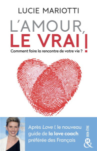 L'amour, le Vrai ! Faites la rencontre de votre vie - Mariotti Lucie
