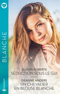 Séduction sous le gui ; Un chevalier en blouse blanche - Roberts Alison ; Anders Deanne