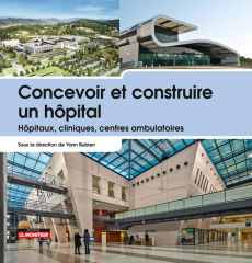 Concevoir et construire un hôpital. Hôpitaux, cliniques, centres ambulatoires - Bubien Yann