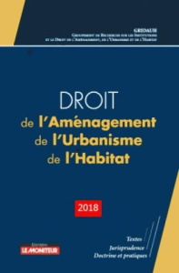 Droit de l'Aménagement, de l'Urbanisme, de l'Habitat. Edition 2018 - GRIDAUH