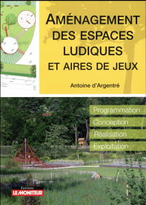 Amenagement des espaces ludiques et aires de jeux. Programation, conception, réalisation, exploitati - Argentré Antoine d'