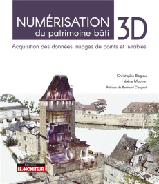 Numérisation 3D du patrimoine bâti. Acquisition des données, nuages de points et livrables - Bagieu Christophe ; Macher Hélène ; Clergeot Bertr