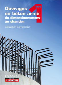Ouvrages en béton armé : du dimensionnement au chantier. Tome 1 - Semelaigne Sébastien