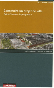 Construire un projet de ville. Saint-Etienne "in progress" - Masboungi Ariella ; Gravelaine Frédérique de