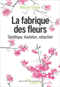 La fabrique des fleurs - Génétique, évolution, séduction - Singer Maxine